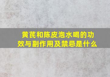 黄芪和陈皮泡水喝的功效与副作用及禁忌是什么