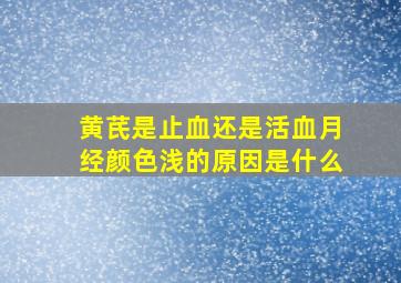 黄芪是止血还是活血月经颜色浅的原因是什么