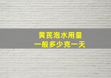 黄芪泡水用量一般多少克一天