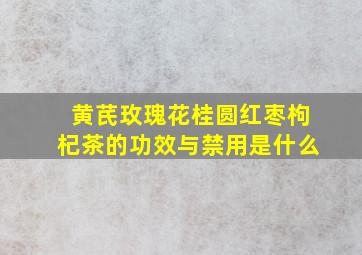 黄芪玫瑰花桂圆红枣枸杞茶的功效与禁用是什么