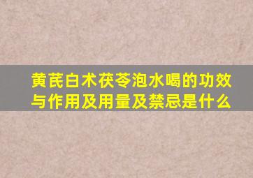 黄芪白术茯苓泡水喝的功效与作用及用量及禁忌是什么