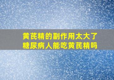 黄芪精的副作用太大了糖尿病人能吃黄芪精吗