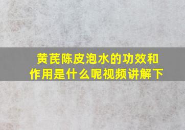 黄芪陈皮泡水的功效和作用是什么呢视频讲解下