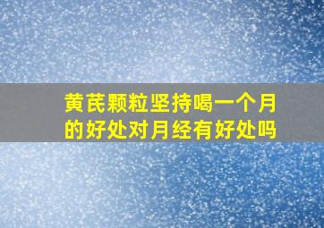 黄芪颗粒坚持喝一个月的好处对月经有好处吗