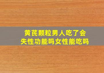 黄芪颗粒男人吃了会失性功能吗女性能吃吗