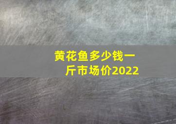 黄花鱼多少钱一斤市场价2022