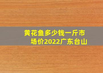 黄花鱼多少钱一斤市场价2022广东台山