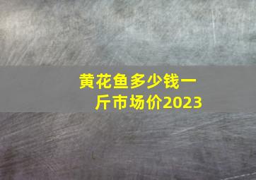 黄花鱼多少钱一斤市场价2023