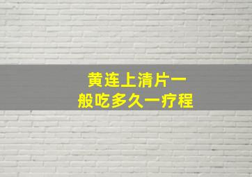 黄连上清片一般吃多久一疗程