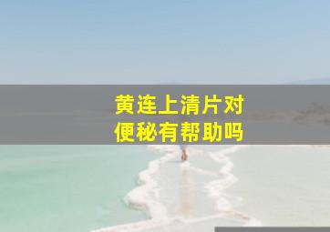 黄连上清片对便秘有帮助吗