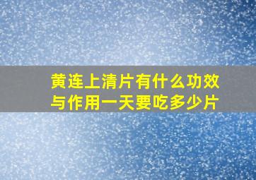 黄连上清片有什么功效与作用一天要吃多少片