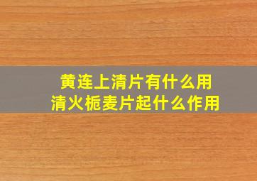 黄连上清片有什么用清火栀麦片起什么作用