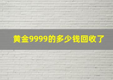 黄金9999的多少钱回收了