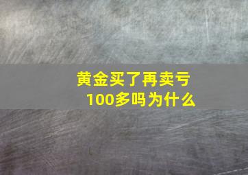 黄金买了再卖亏100多吗为什么