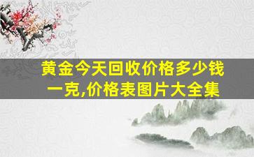 黄金今天回收价格多少钱一克,价格表图片大全集