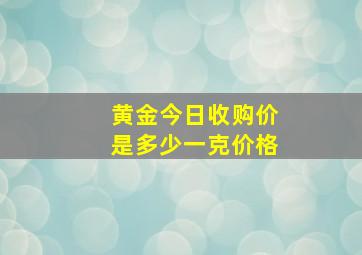 黄金今日收购价是多少一克价格