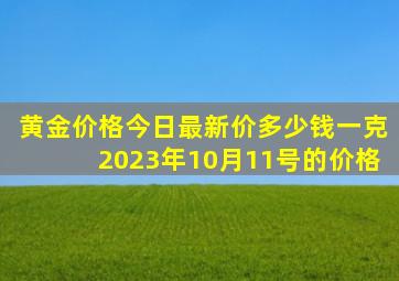 黄金价格今日最新价多少钱一克2023年10月11号的价格