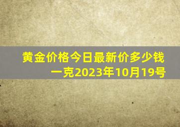 黄金价格今日最新价多少钱一克2023年10月19号