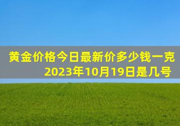 黄金价格今日最新价多少钱一克2023年10月19日是几号