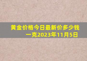 黄金价格今日最新价多少钱一克2023年11月5日