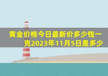 黄金价格今日最新价多少钱一克2023年11月5日是多少