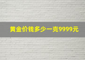 黄金价钱多少一克9999元