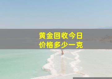 黄金回收今日价格多少一克