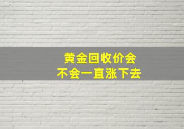 黄金回收价会不会一直涨下去