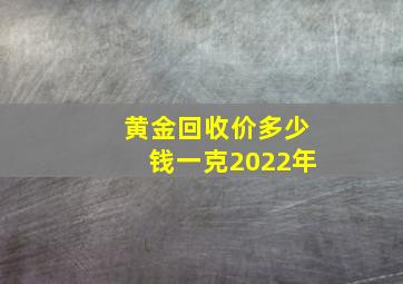 黄金回收价多少钱一克2022年