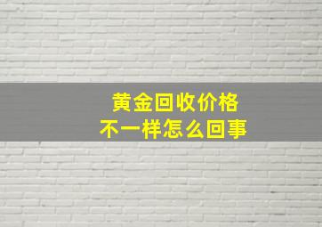 黄金回收价格不一样怎么回事