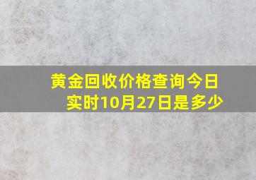 黄金回收价格查询今日实时10月27日是多少