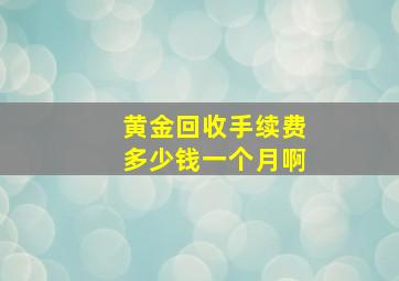 黄金回收手续费多少钱一个月啊