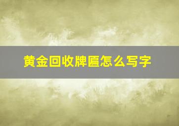 黄金回收牌匾怎么写字