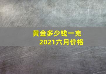 黄金多少钱一克2021六月价格