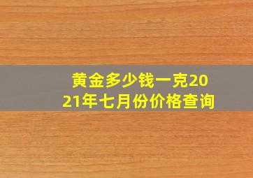 黄金多少钱一克2021年七月份价格查询