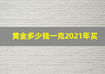 黄金多少钱一克2021年买