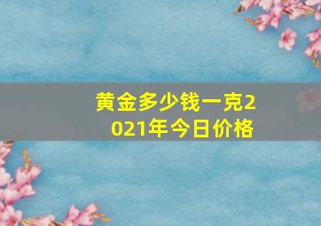 黄金多少钱一克2021年今日价格