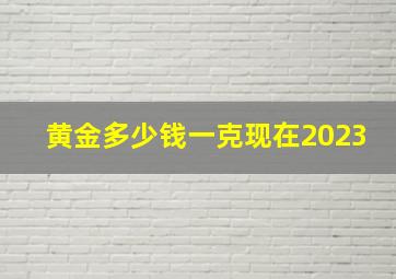 黄金多少钱一克现在2023