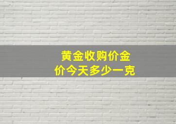 黄金收购价金价今天多少一克