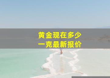 黄金现在多少一克最新报价