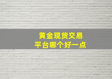 黄金现货交易平台哪个好一点