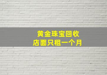 黄金珠宝回收店面只租一个月