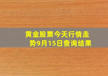 黄金股票今天行情走势9月15日查询结果