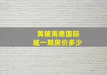 黄陂南德国际城一期房价多少