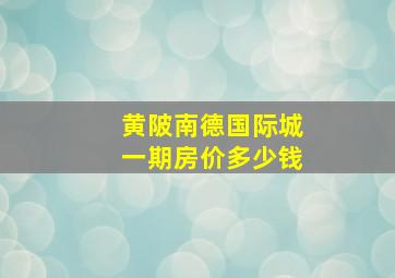 黄陂南德国际城一期房价多少钱