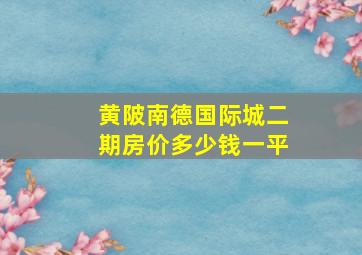 黄陂南德国际城二期房价多少钱一平