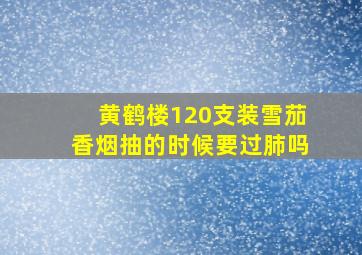 黄鹤楼120支装雪茄香烟抽的时候要过肺吗