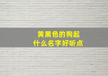 黄黑色的狗起什么名字好听点