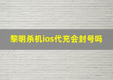 黎明杀机ios代充会封号吗