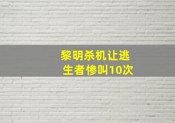 黎明杀机让逃生者惨叫10次